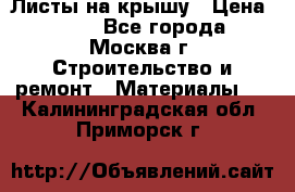 Листы на крышу › Цена ­ 100 - Все города, Москва г. Строительство и ремонт » Материалы   . Калининградская обл.,Приморск г.